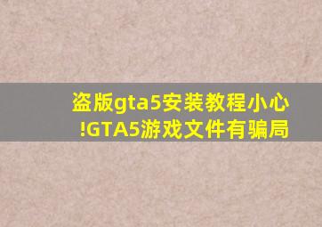 盗版gta5安装教程小心!GTA5游戏文件有骗局