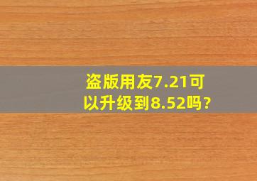 盗版用友7.21可以升级到8.52吗?