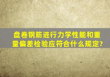 盘卷钢筋进行力学性能和重量偏差检验应符合什么规定?