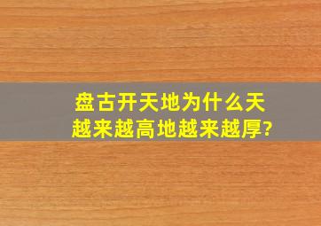 盘古开天地为什么天越来越高地越来越厚?