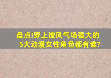 盘点!穿上披风气场强大的5大动漫女性角色都有谁?