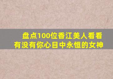 盘点100位香江美人,看看有没有你心目中永恒的女神