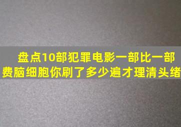 盘点10部犯罪电影,一部比一部费脑细胞,你刷了多少遍才理清头绪