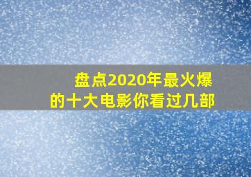 盘点2020年最火爆的十大电影,你看过几部