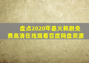 盘点2020年最火韩剧【免费高清】在线观看百度网盘资源