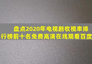 盘点2020年电视剧收视率排行榜前十名【免费高清】在线观看百度