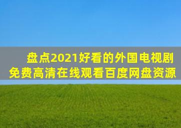 盘点2021好看的外国电视剧【免费高清】在线观看百度网盘资源