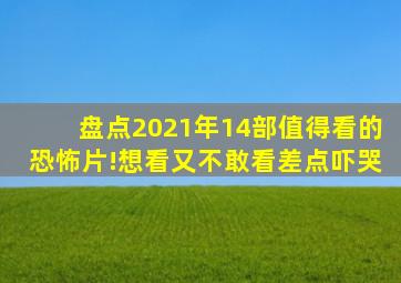 盘点2021年14部值得看的恐怖片!想看又不敢看,差点吓哭