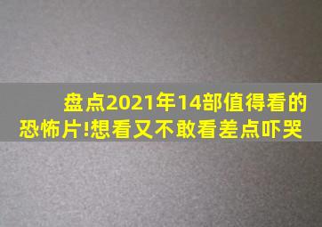 盘点2021年14部值得看的恐怖片!想看又不敢看,差点吓哭 