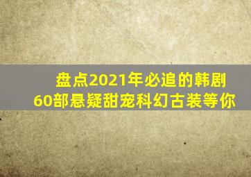 盘点2021年必追的韩剧60部悬疑、甜宠、科幻、古装等你