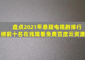 盘点2021年悬疑电视剧排行榜前十名,【在线观看】免费百度云资源