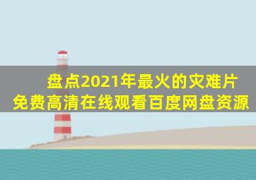 盘点2021年最火的灾难片,【免费高清】在线观看百度网盘资源