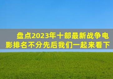 盘点2023年十部最新战争电影,排名不分先后,我们一起来看下