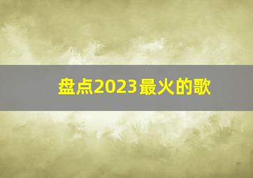 盘点2023最火的歌