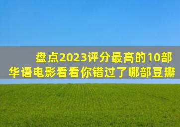 盘点2023评分最高的10部华语电影看看你错过了哪部豆瓣