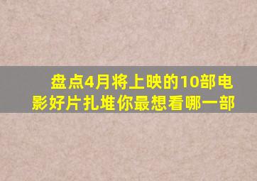 盘点4月将上映的10部电影,好片扎堆,你最想看哪一部