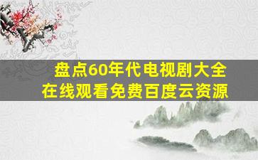 盘点60年代电视剧大全,【在线观看】免费百度云资源