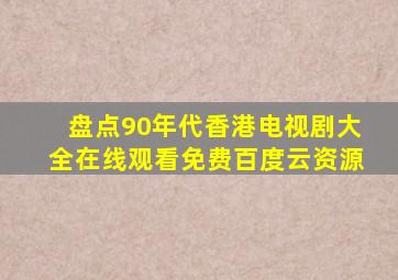 盘点90年代香港电视剧大全,【在线观看】免费百度云资源