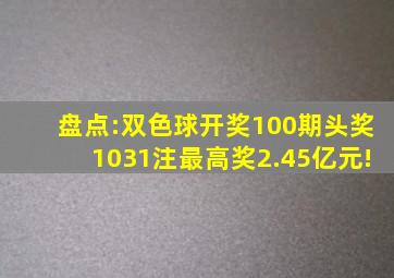 盘点:双色球开奖100期,头奖1031注,最高奖2.45亿元!