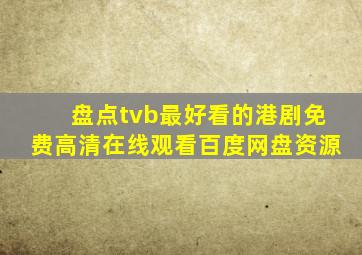 盘点tvb最好看的港剧【免费高清】在线观看百度网盘资源