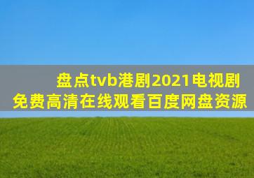 盘点tvb港剧2021电视剧,【免费高清】在线观看百度网盘资源