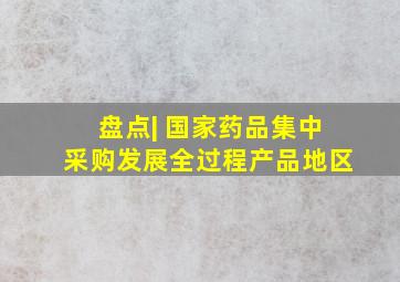 盘点| 国家药品集中采购发展全过程产品地区