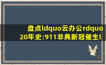 盘点“云办公”20年史:911、非典、新冠催生“云”业务