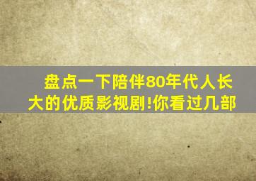 盘点一下陪伴80年代人长大的优质影视剧!你看过几部