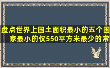 盘点世界上国土面积最小的五个国家,最小的仅550平方米,最少的常住...