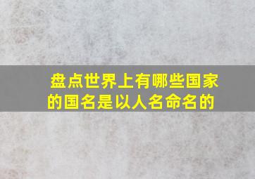 盘点世界上有哪些国家的国名是以人名命名的 