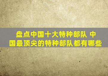 盘点中国十大特种部队 中国最顶尖的特种部队都有哪些