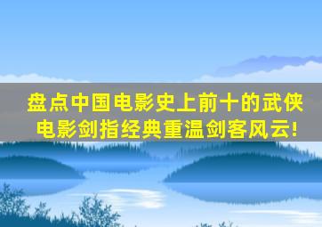 盘点中国电影史上前十的武侠电影,剑指经典,重温剑客风云!