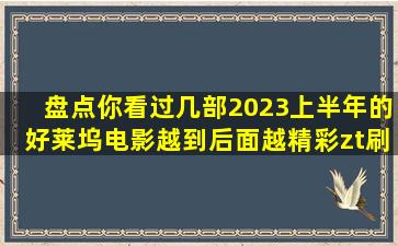 盘点你看过几部2023上半年的好莱坞电影,越到后面越精彩zt刷