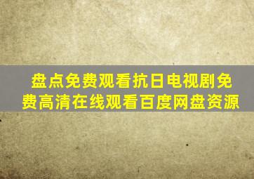 盘点免费观看抗日电视剧,【免费高清】在线观看百度网盘资源