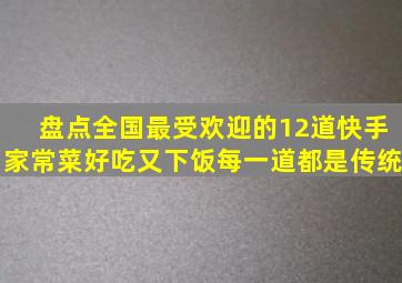 盘点全国最受欢迎的12道快手家常菜,好吃又下饭,每一道都是传统