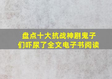 盘点十大抗战神剧,鬼子们吓尿了全文电子书阅读