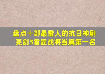 盘点十部最雷人的抗日神剧,《亮剑3雷霆战将》当属第一名