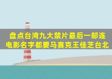 盘点台湾九大禁片,最后一部连电影名字都要马赛克王佳芝台北