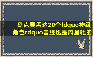 盘点吴孟达20个“神级角色”,曾经也是周星驰的“黄金搭档”