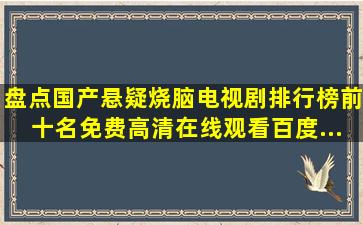 盘点国产悬疑烧脑电视剧排行榜前十名,【免费高清】在线观看百度...