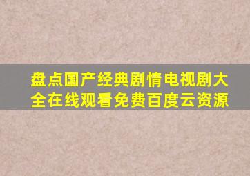 盘点国产经典剧情电视剧大全【在线观看】免费百度云资源