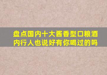 盘点国内十大酱香型口粮酒内行人也说好有你喝过的吗