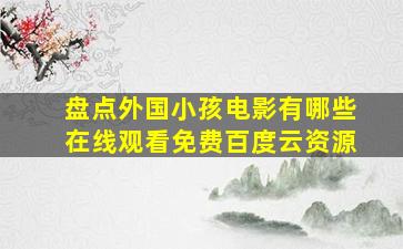 盘点外国小孩电影有哪些,【在线观看】免费百度云资源