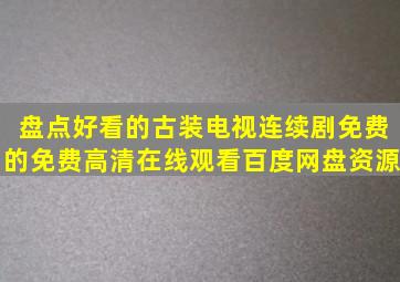 盘点好看的古装电视连续剧免费的,【免费高清】在线观看百度网盘资源