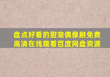 盘点好看的甜宠偶像剧,【免费高清】在线观看百度网盘资源