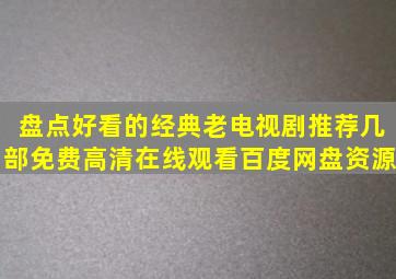 盘点好看的经典老电视剧推荐几部,【免费高清】在线观看百度网盘资源