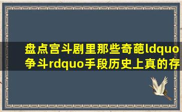 盘点宫斗剧里那些奇葩“争斗”手段,历史上真的存在吗?