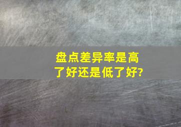 盘点差异率是高了好还是低了好?