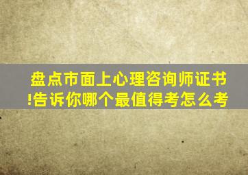 盘点市面上心理咨询师证书!告诉你哪个最值得考,怎么考