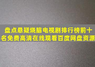 盘点悬疑烧脑电视剧排行榜前十名,【免费高清】在线观看百度网盘资源